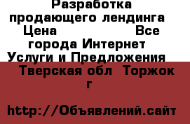 	Разработка продающего лендинга › Цена ­ 5000-10000 - Все города Интернет » Услуги и Предложения   . Тверская обл.,Торжок г.
